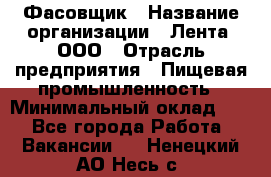 Фасовщик › Название организации ­ Лента, ООО › Отрасль предприятия ­ Пищевая промышленность › Минимальный оклад ­ 1 - Все города Работа » Вакансии   . Ненецкий АО,Несь с.